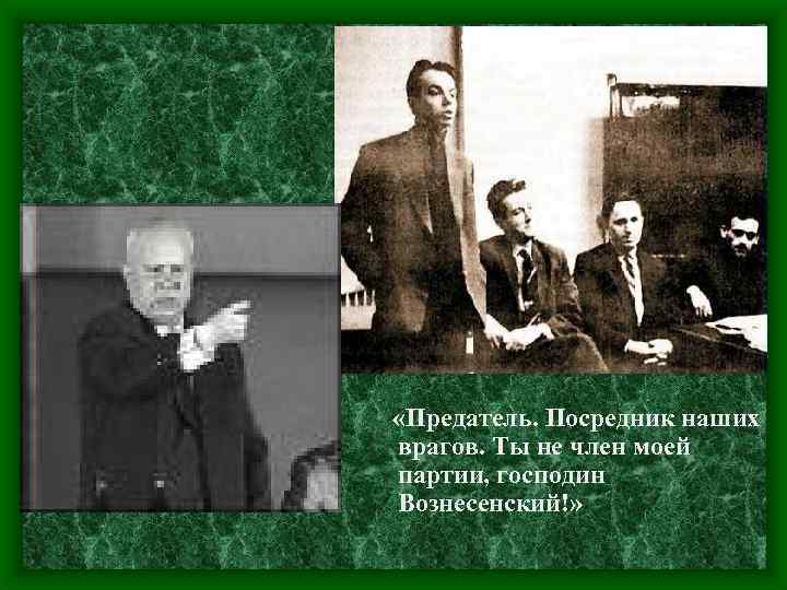  «Предатель. Посредник наших врагов. Ты не член моей партии, господин Вознесенский!» 