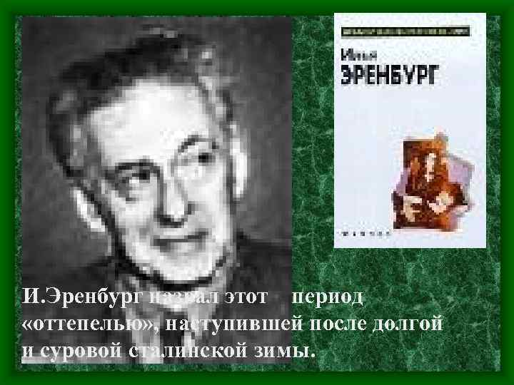 И. Эренбург назвал этот период «оттепелью» , наступившей после долгой и суровой сталинской зимы.