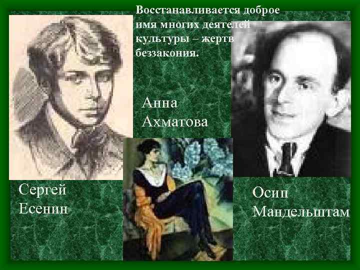 Восстанавливается доброе имя многих деятелей культуры – жертв беззакония. Анна Ахматова Сергей Есенин Осип