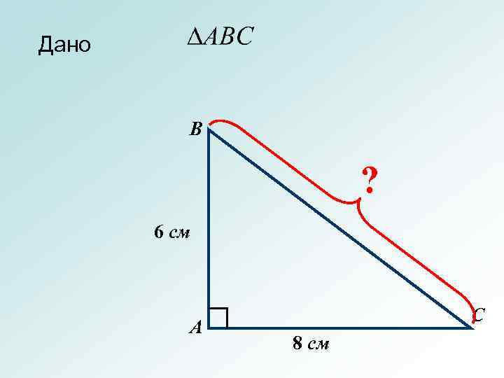 Дано В ? 6 см А С 8 см 