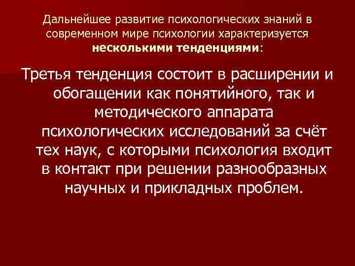 Дальнейшее развитие психологических знаний в современном мире психологии характеризуется несколькими тенденциями: Третья тенденция состоит