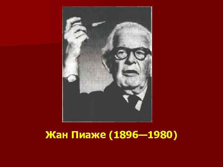 Жан Пиаже (1896— 1980) 