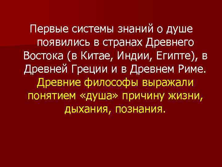 Первые системы знаний о душе появились в странах Древнего Востока (в Китае, Индии, Египте),