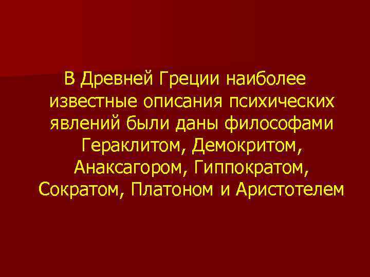 В Древней Греции наиболее известные описания психических явлений были даны философами Гераклитом, Демокритом, Анаксагором,