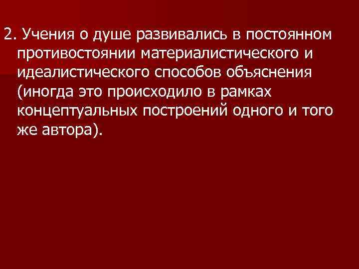 2. Учения о душе развивались в постоянном противостоянии материалистического и идеалистического способов объяснения (иногда