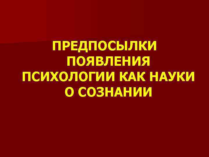 ПРЕДПОСЫЛКИ ПОЯВЛЕНИЯ ПСИХОЛОГИИ КАК НАУКИ О СОЗНАНИИ 