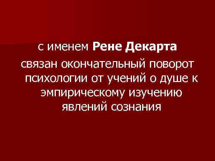 с именем Рене Декарта связан окончательный поворот психологии от учений о душе к эмпирическому