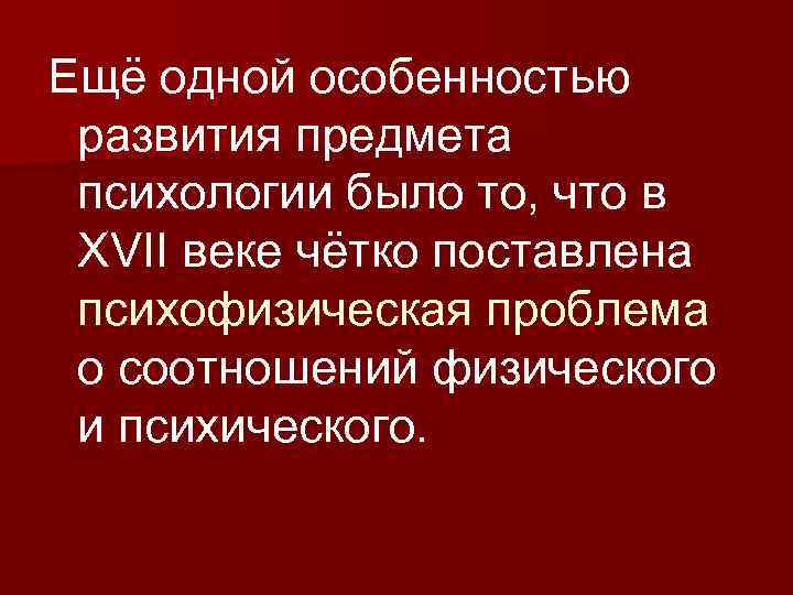 Ещё одной особенностью развития предмета психологии было то, что в XVII веке чётко поставлена