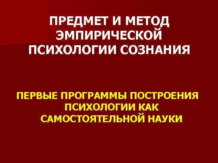 ПРЕДМЕТ И МЕТОД ЭМПИРИЧЕСКОЙ ПСИХОЛОГИИ СОЗНАНИЯ ПЕРВЫЕ ПРОГРАММЫ ПОСТРОЕНИЯ ПСИХОЛОГИИ КАК САМОСТОЯТЕЛЬНОЙ НАУКИ 