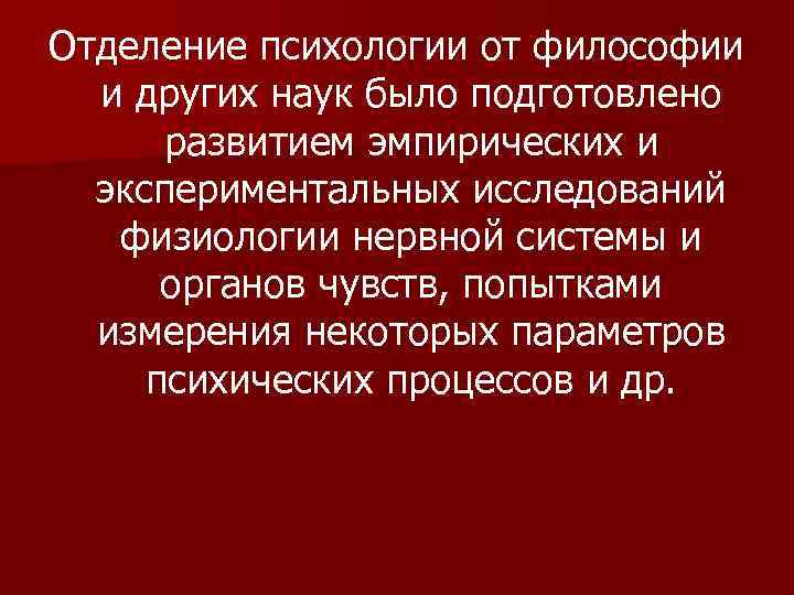 Отделение психологии от философии и других наук было подготовлено развитием эмпирических и экспериментальных исследований