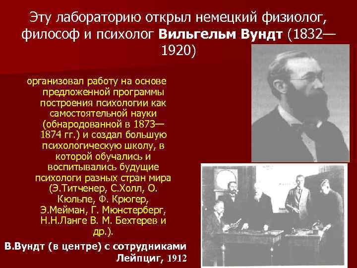 Эту лабораторию открыл немецкий физиолог, философ и психолог Вильгельм Вундт (1832— 1920) организовал работу