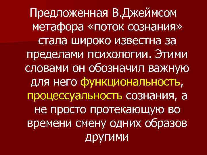 Предложенная В. Джеймсом метафора «поток сознания» стала широко известна за пределами психологии. Этими словами