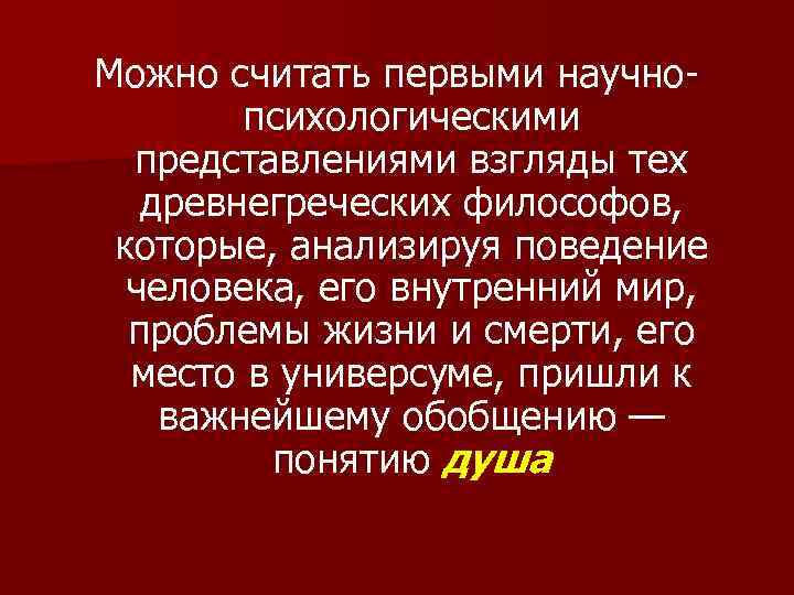 Можно считать первыми научнопсихологическими представлениями взгляды тех древнегреческих философов, которые, анализируя поведение человека, его
