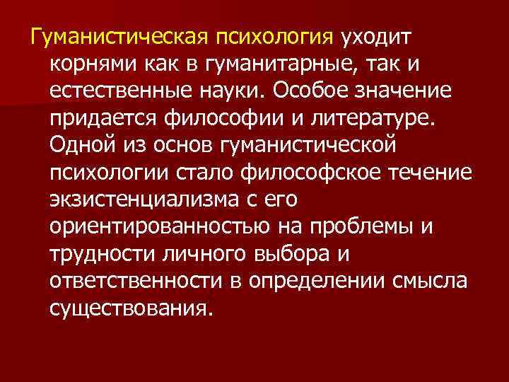 Гуманистическая психология уходит корнями как в гуманитарные, так и естественные науки. Особое значение придается