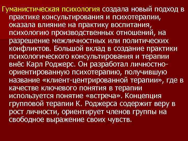 Гуманистическая психология создала новый подход в практике консультирования и психотерапии, оказала влияние на практику