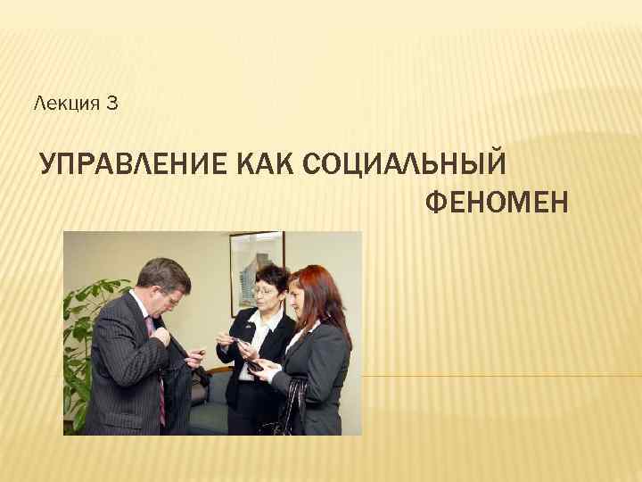 Лекция 3 УПРАВЛЕНИЕ КАК СОЦИАЛЬНЫЙ ФЕНОМЕН 