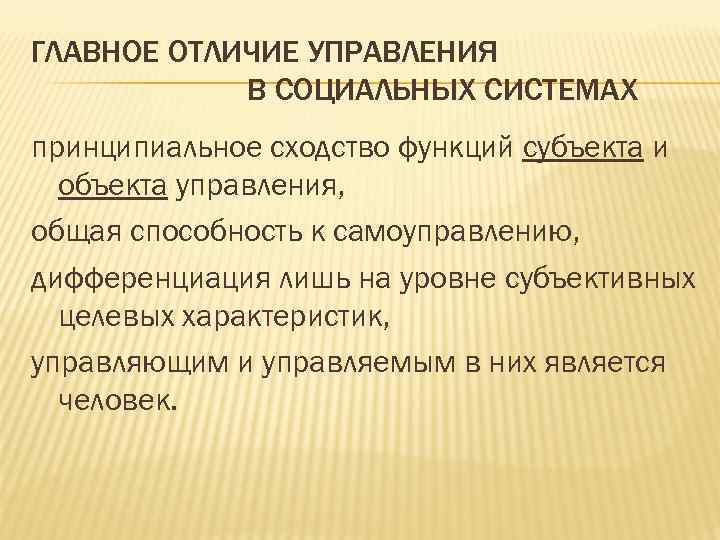 ГЛАВНОЕ ОТЛИЧИЕ УПРАВЛЕНИЯ В СОЦИАЛЬНЫХ СИСТЕМАХ принципиальное сходство функций субъекта и объекта управления, общая