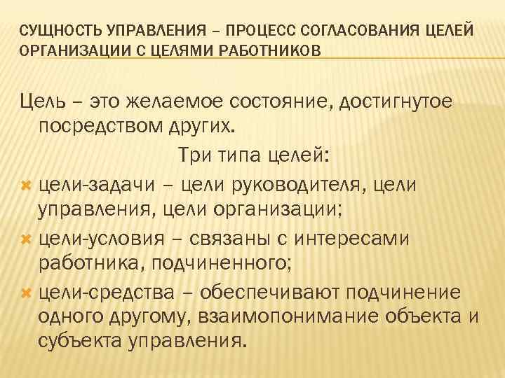 СУЩНОСТЬ УПРАВЛЕНИЯ – ПРОЦЕСС СОГЛАСОВАНИЯ ЦЕЛЕЙ ОРГАНИЗАЦИИ С ЦЕЛЯМИ РАБОТНИКОВ Цель – это желаемое