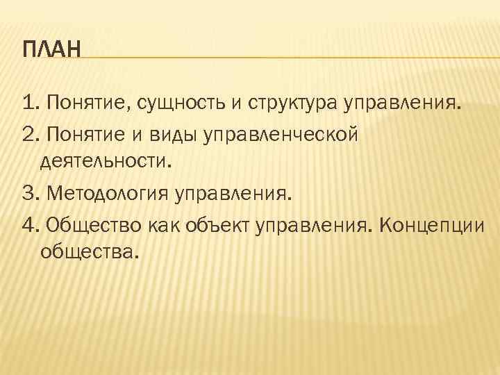 ПЛАН 1. Понятие, сущность и структура управления. 2. Понятие и виды управленческой деятельности. 3.
