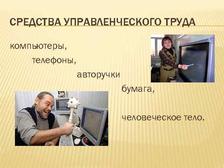 СРЕДСТВА УПРАВЛЕНЧЕСКОГО ТРУДА компьютеры, телефоны, авторучки бумага, человеческое тело. 