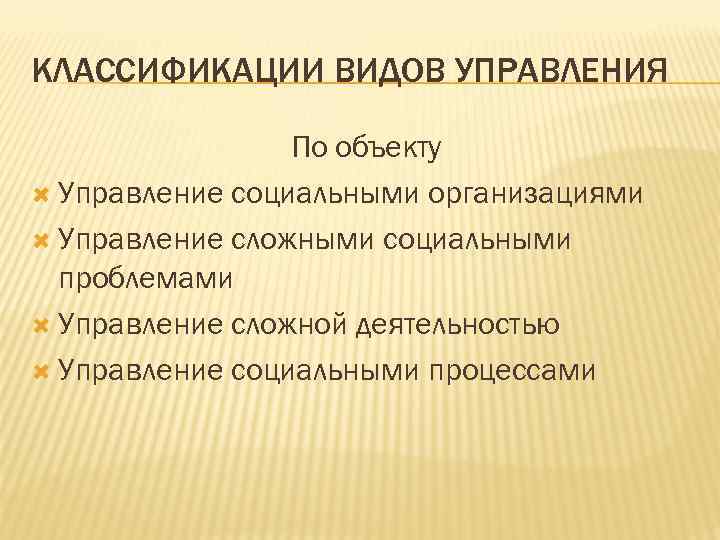 КЛАССИФИКАЦИИ ВИДОВ УПРАВЛЕНИЯ По объекту Управление социальными организациями Управление сложными социальными проблемами Управление сложной