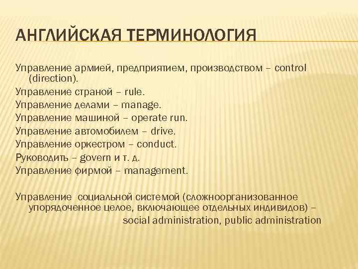 АНГЛИЙСКАЯ ТЕРМИНОЛОГИЯ Управление армией, предприятием, производством – control (direction). Управление страной – rule. Управление