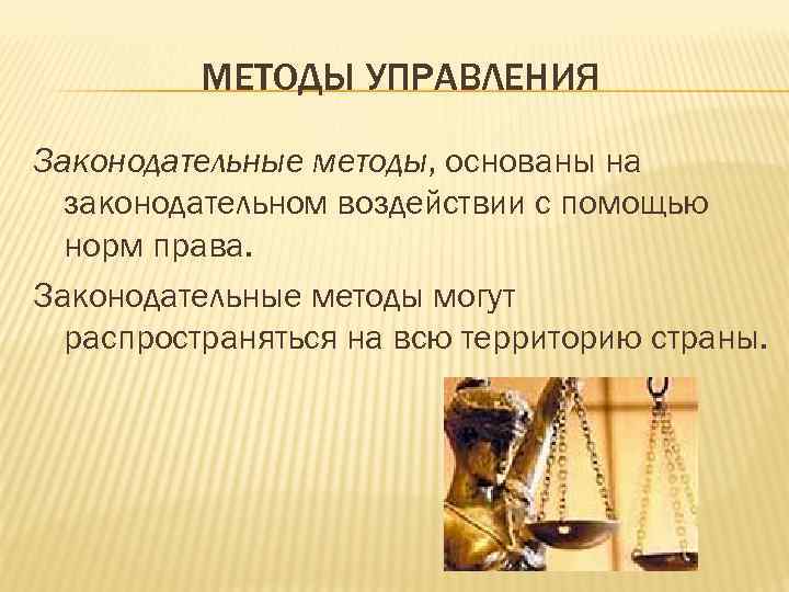 МЕТОДЫ УПРАВЛЕНИЯ Законодательные методы, основаны на законодательном воздействии с помощью норм права. Законодательные методы
