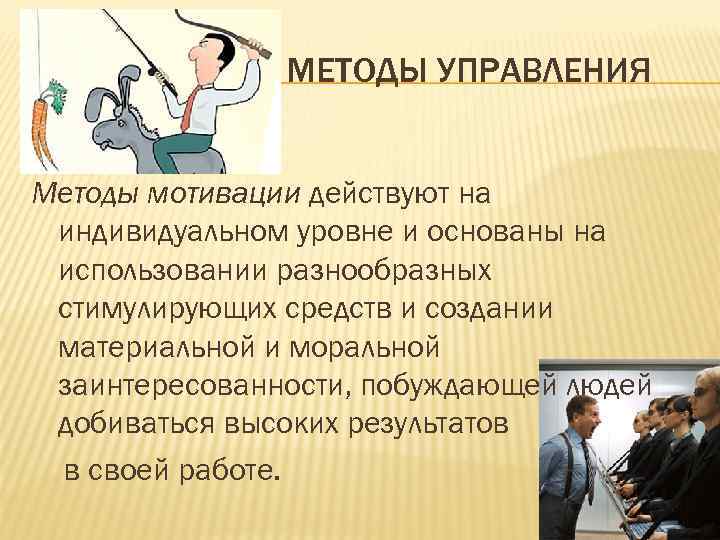 МЕТОДЫ УПРАВЛЕНИЯ Методы мотивации действуют на индивидуальном уровне и основаны на использовании разнообразных стимулирующих