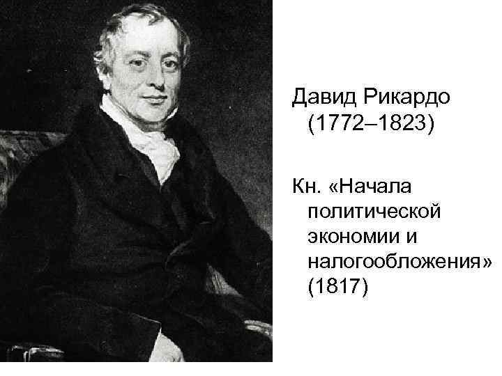 Давид Рикардо (1772– 1823) Кн. «Начала политической экономии и налогообложения» (1817) 