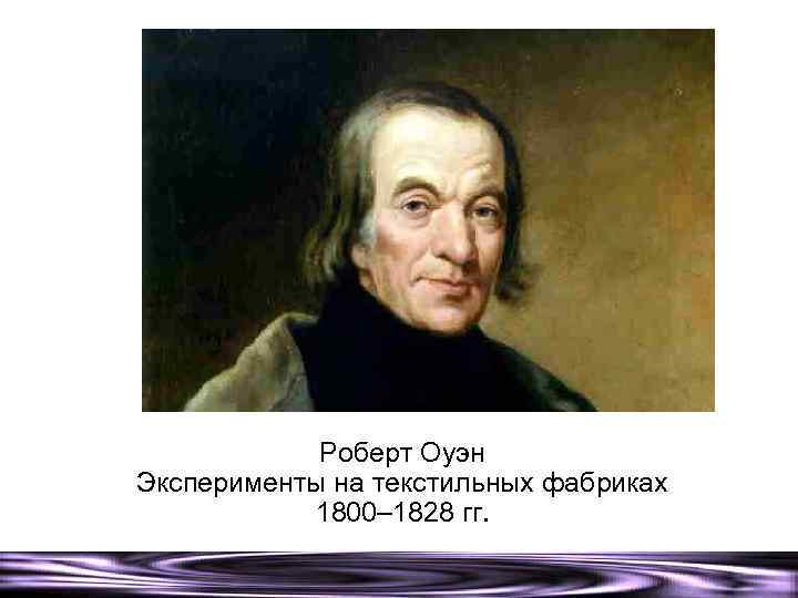 Роберт Оуэн Эксперименты на текстильных фабриках 1800– 1828 гг. 