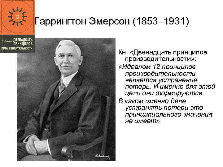 Гаррингтон Эмерсон (1853– 1931) Кн. «Двенадцать принципов производительности» : «Идеалом 12 принципов производительности является