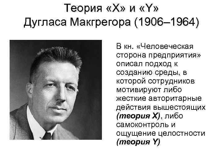 Теория «Х» и «Y» Дугласа Макгрегора (1906– 1964) В кн. «Человеческая сторона предприятия» описал
