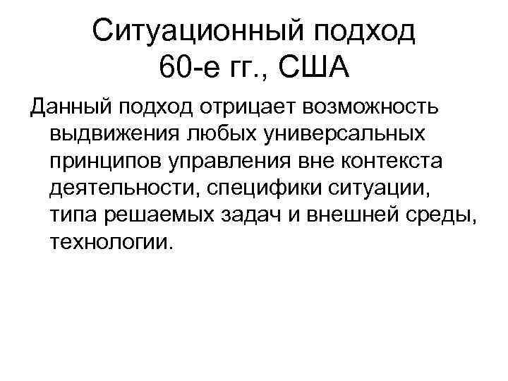 Ситуационный подход 60 -е гг. , США Данный подход отрицает возможность выдвижения любых универсальных