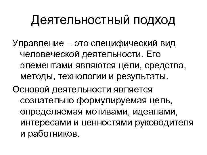 Деятельностный подход Управление – это специфический вид человеческой деятельности. Его элементами являются цели, средства,