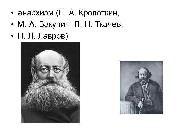  • анархизм (П. А. Кропоткин, • М. А. Бакунин, П. Н. Ткачев, •