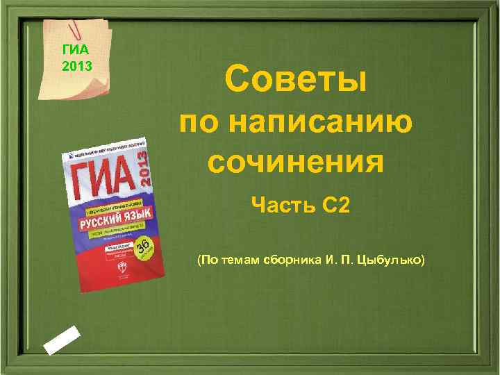 ГИА 2013 Советы по написанию сочинения Часть С 2 (По темам сборника И. П.