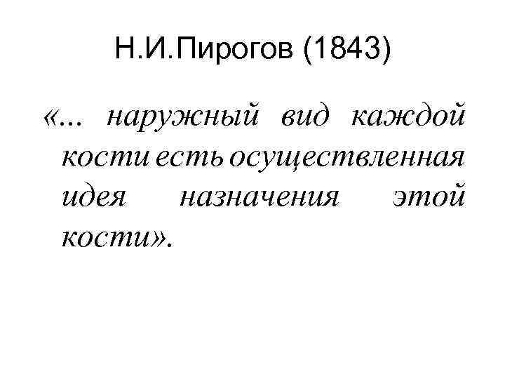 Н. И. Пирогов (1843) «. . . наружный вид каждой кости есть осуществленная идея