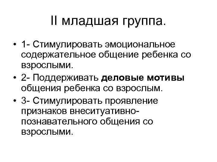 II младшая группа. • 1 - Стимулировать эмоциональное содержательное общение ребенка со взрослыми. •