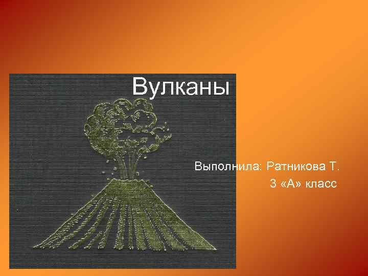 Вулканы Выполнила: Ратникова Т. 3 «А» класс 