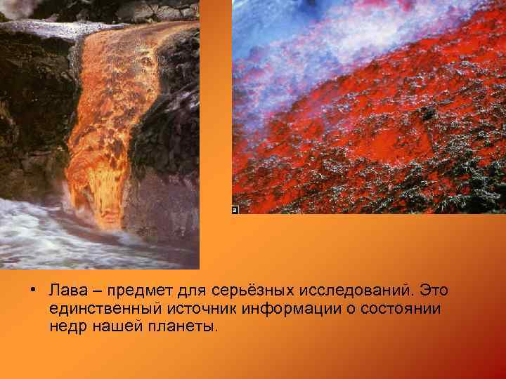  • Лава – предмет для серьёзных исследований. Это единственный источник информации о состоянии