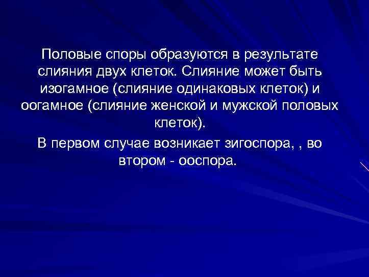 Половые споры образуются в результате слияния двух клеток. Слияние может быть изогамное (слияние одинаковых