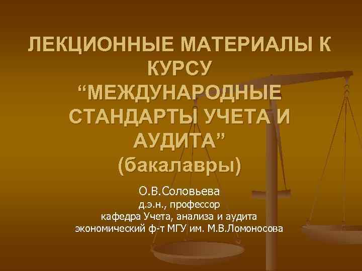 ЛЕКЦИОННЫЕ МАТЕРИАЛЫ К КУРСУ “МЕЖДУНАРОДНЫЕ СТАНДАРТЫ УЧЕТА И АУДИТА” (бакалавры) О. В. Соловьева д.
