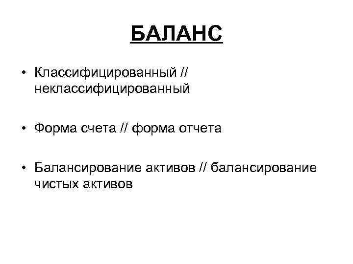 БАЛАНС • Классифицированный // неклассифицированный • Форма счета // форма отчета • Балансирование активов
