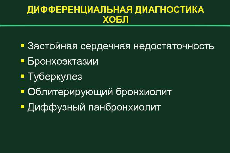 ДИФФЕРЕНЦИАЛЬНАЯ ДИАГНОСТИКА ХОБЛ § Застойная сердечная недостаточность § Бронхоэктазии § Туберкулез § Облитерирующий бронхиолит
