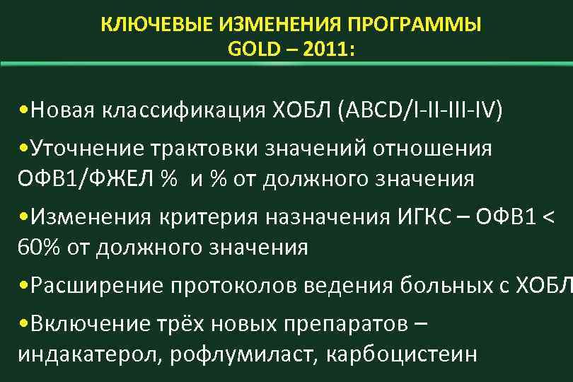 КЛЮЧЕВЫЕ ИЗМЕНЕНИЯ ПРОГРАММЫ GOLD – 2011: • Новая классификация ХОБЛ (ABCD/I-II-IV) • Уточнение трактовки