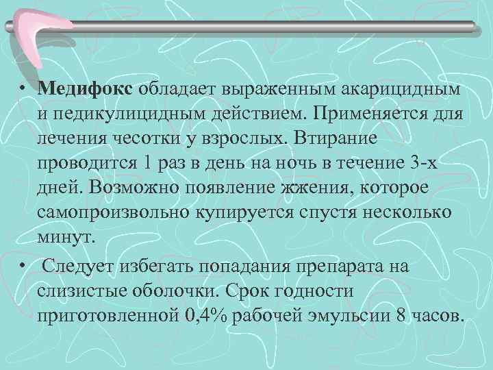  • Медифокс обладает выраженным акарицидным и педикулицидным действием. Применяется для лечения чесотки у