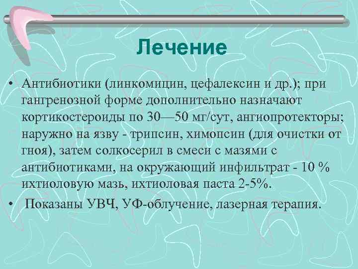 Лечение • Антибиотики (линкомицин, цефалексин и др. ); при гангренозной форме дополнительно назначают кортикостероиды