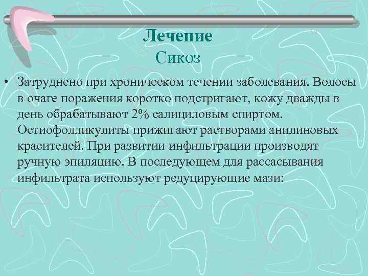 Лечение Сикоз • Затруднено при хроническом течении заболевания. Волосы в очаге поражения коротко подстригают,