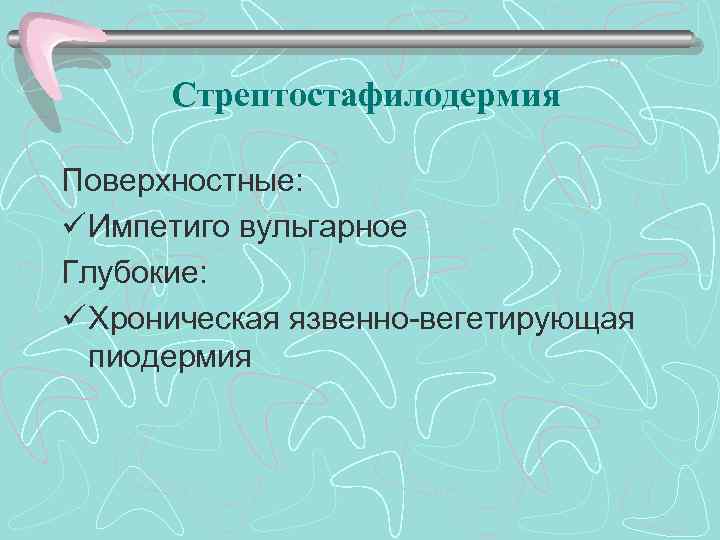 Стрептостафилодермия Поверхностные: ü Импетиго вульгарное Глубокие: ü Хроническая язвенно-вегетирующая пиодермия 