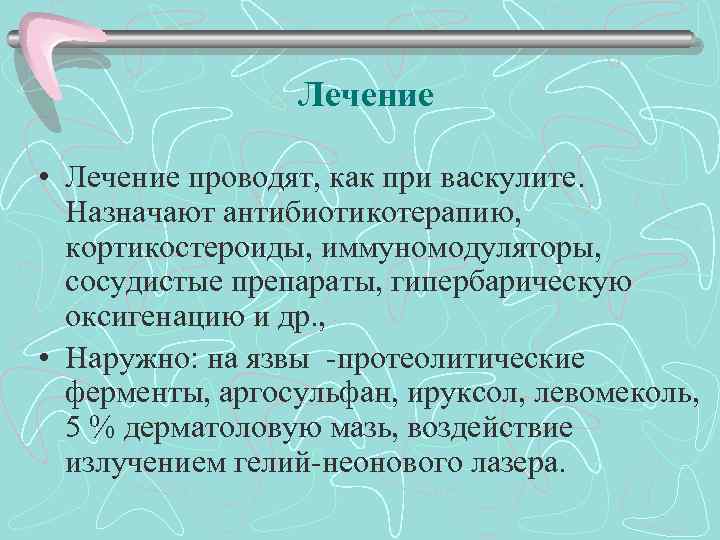 Лечение • Лечение проводят, как при васкулите. Назначают антибиотикотерапию, кортикостероиды, иммуномодуляторы, сосудистые препараты, гипербарическую